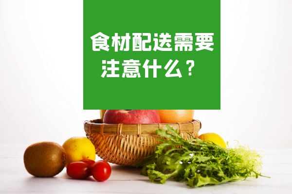 食材配送需要注意什么？