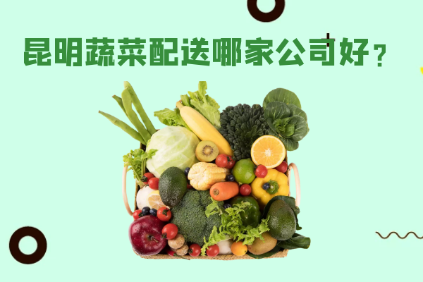 昆明蔬菜配送哪家公司好？