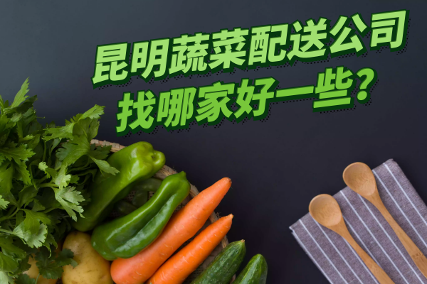 昆明蔬菜配送公司找哪家好一些？