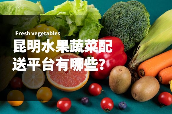 昆明水果蔬菜配送平臺(tái)有哪些？