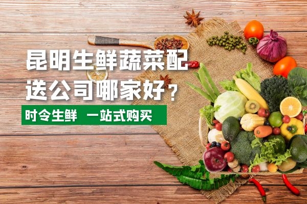 昆明生鮮蔬菜配送公司哪家好？