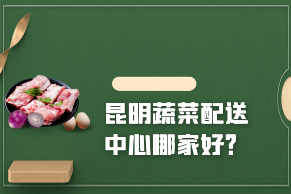 昆明蔬菜配送中心哪家好？