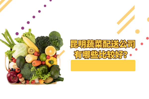昆明蔬菜配送公司有哪些比較好？