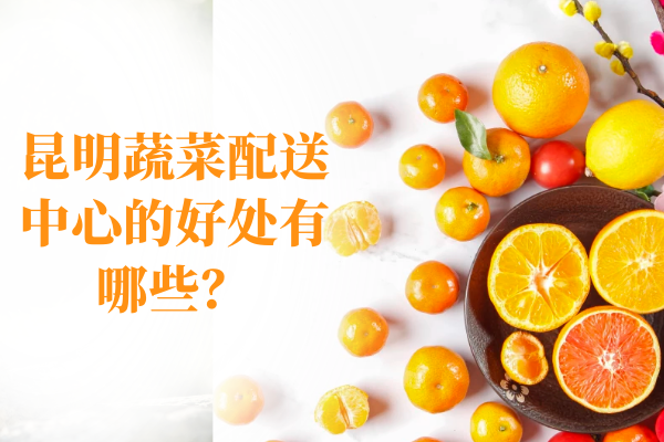 昆明蔬菜配送中心的好處有哪些？