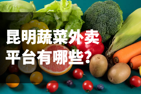 昆明蔬菜外賣平臺(tái)有哪些？