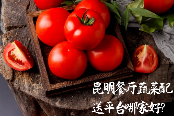 昆明餐廳蔬菜配送平臺(tái)哪家好？